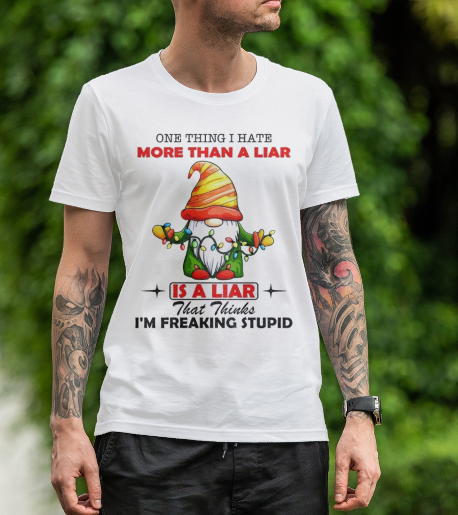 Gnome One Thing I Hate More Than A Liar Is A Liar That Thinks I'm Freaking Stupid T-Shirt