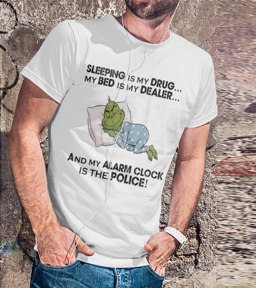 Grinch Sleeping Is My Drug My Bed Is My Dealer Alarm Is The Police T-Shirt
