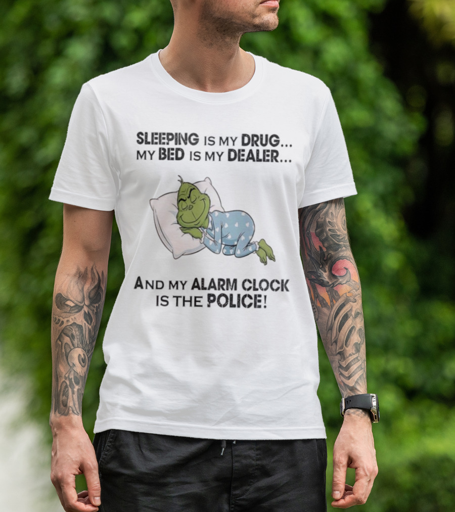 Grinch Sleeping Is My Drug My Bed Is My Dealer Alarm Is The Police T-Shirt