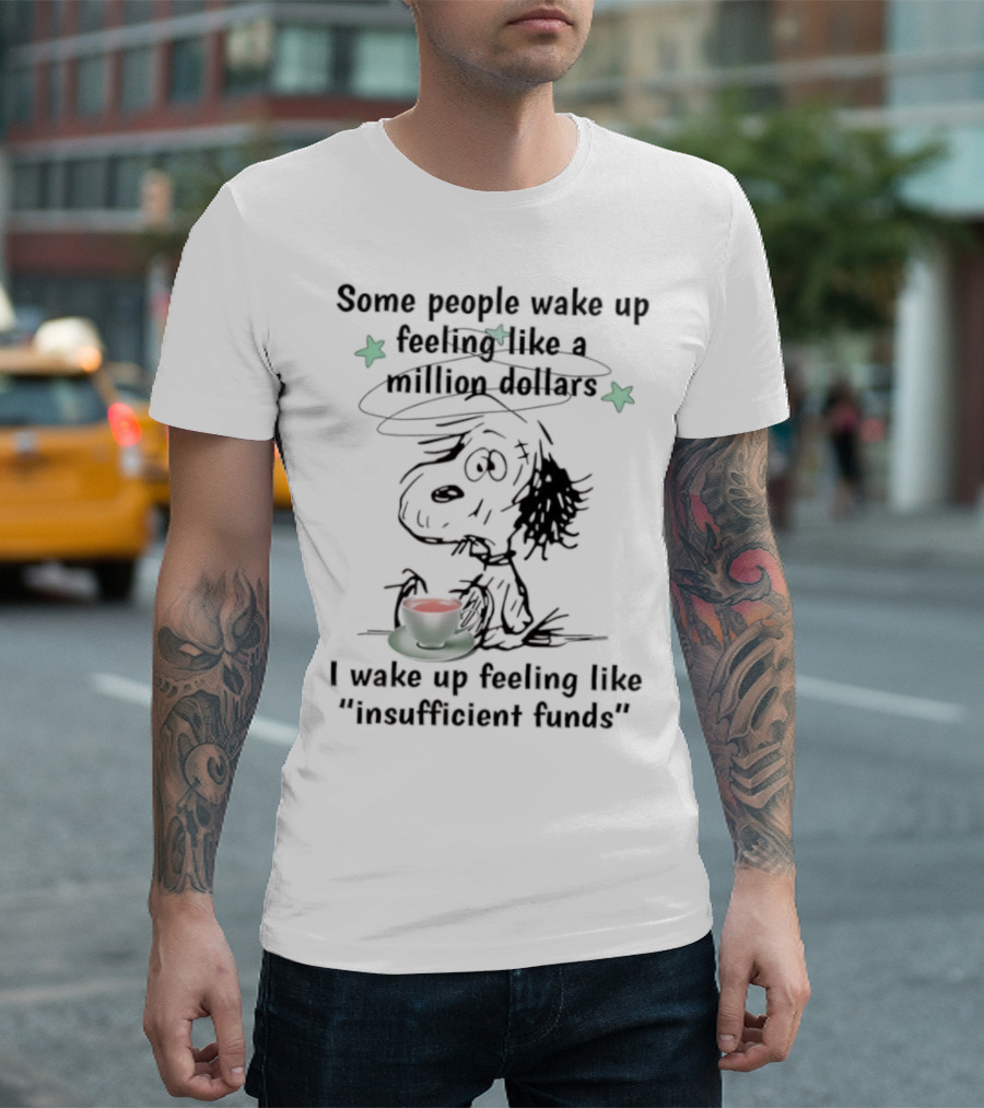 Snoopy Some People Wake Up Feeling Like A Million Dollars I Wake Up Feeling Like Insufficient Funds T-Shirt