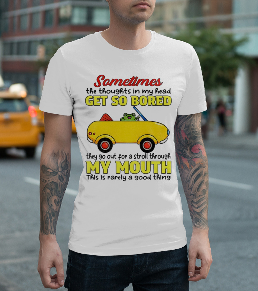 Sometimes The Thoughts In My Head Get So Bored They Go For A Stroll Through My Mouth This Is Rarely A Good Thing Frog In Yellow Car T-Shirt