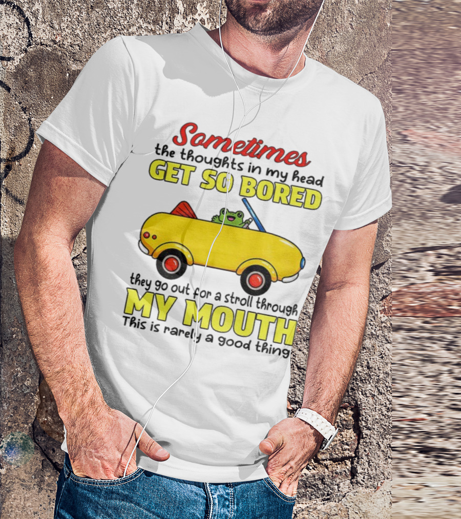 Sometimes The Thoughts In My Head Get So Bored They Go For A Stroll Through My Mouth This Is Rarely A Good Thing Frog In Yellow Car T-Shirt