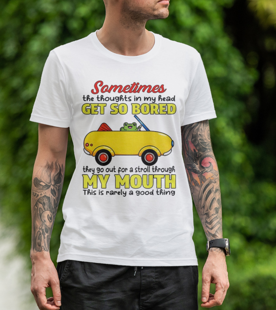 Sometimes The Thoughts In My Head Get So Bored They Go For A Stroll Through My Mouth This Is Rarely A Good Thing Frog In Yellow Car T-Shirt