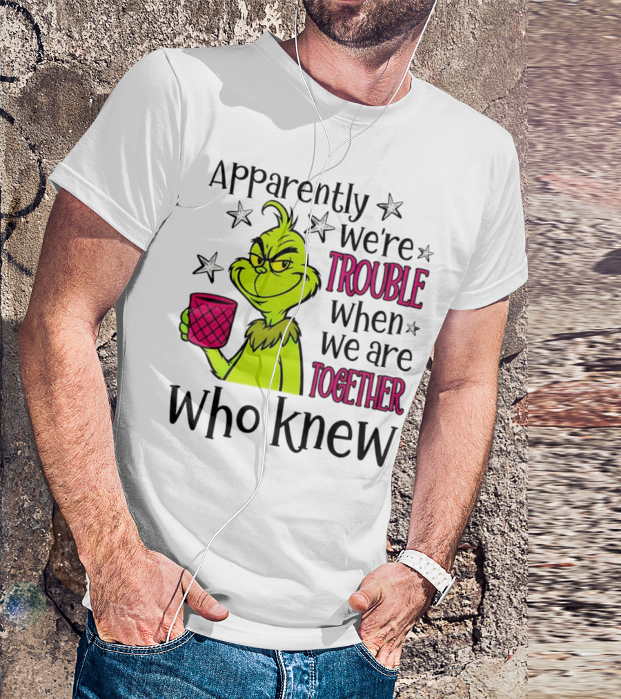 Grinch Apparently We're Trouble When We Are Together Who Knew Christmas T-Shirt