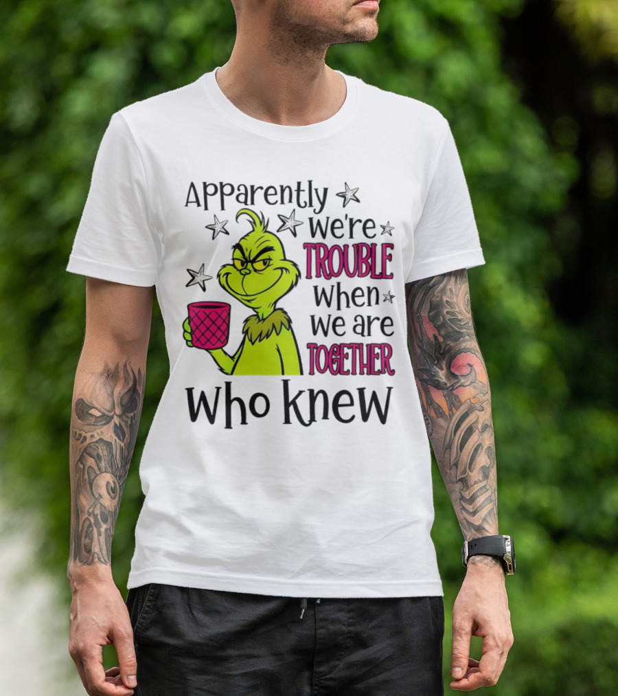 Grinch Apparently We're Trouble When We Are Together Who Knew Christmas T-Shirt
