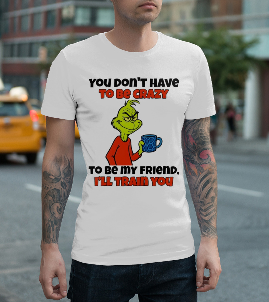 Grinch You Don’t Have to Be Crazy I'll Train You Christmas T-Shirt