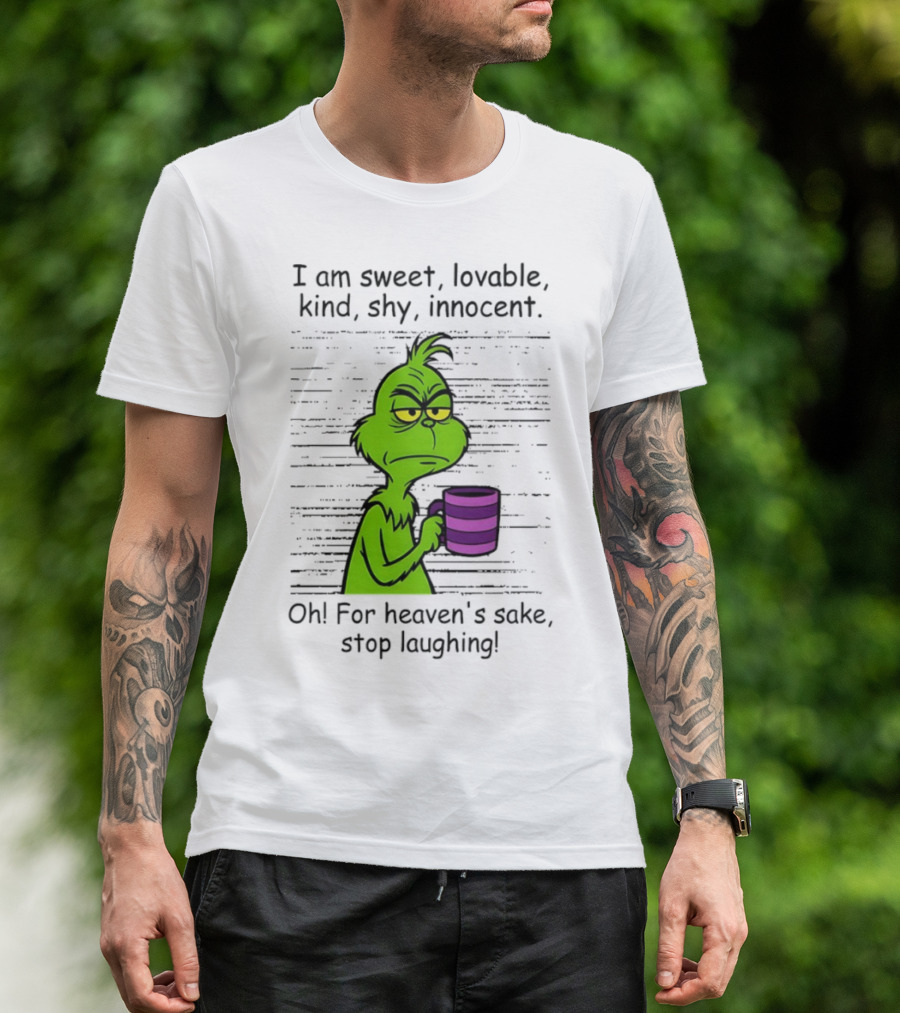 Grinch I Am Sweet Lovable Kind Shy Innocent Oh For Heaven's Sake Stop Laughing Christmas T-Shirt