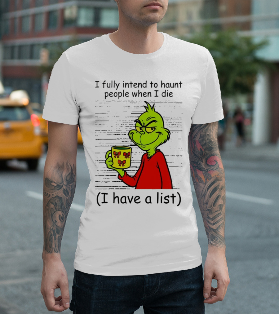 Grinch I Fully Intend To Haunt People When I Die I Have A List Christmas T-Shirt