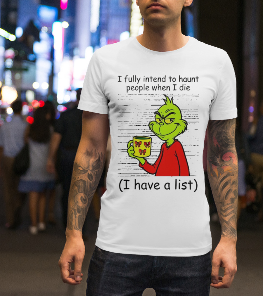 Grinch I Fully Intend To Haunt People When I Die I Have A List Christmas T-Shirt