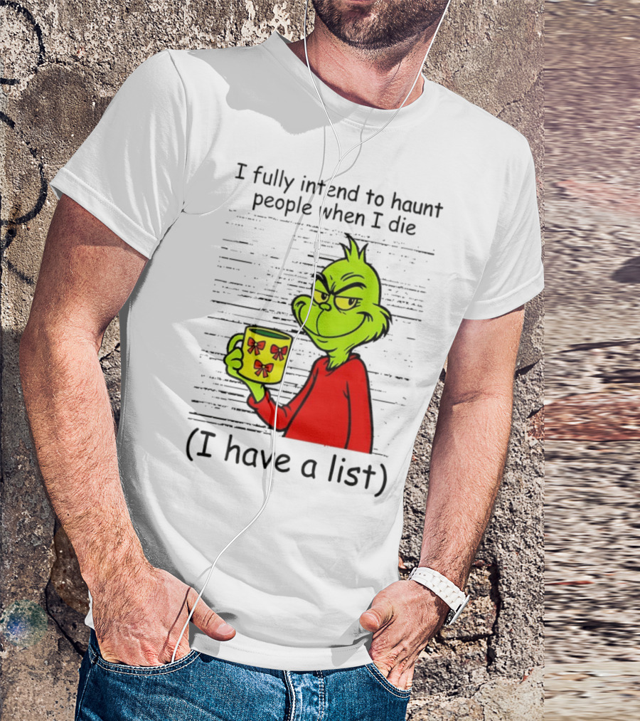 Grinch I Fully Intend To Haunt People When I Die I Have A List Christmas T-Shirt