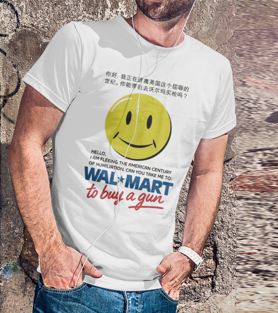 Hello I Am Fleeing The American Century Of Humiliation Can You Take Me To Walmart To Buy A Gun Smiley T-Shirt