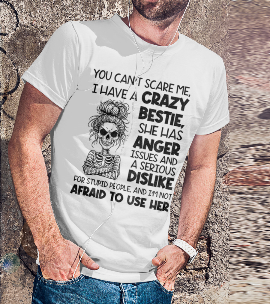 You Can’t Scare Me Crazy Bestie Anger Issues Serious Dislike Skeleton Girl T-Shirt
