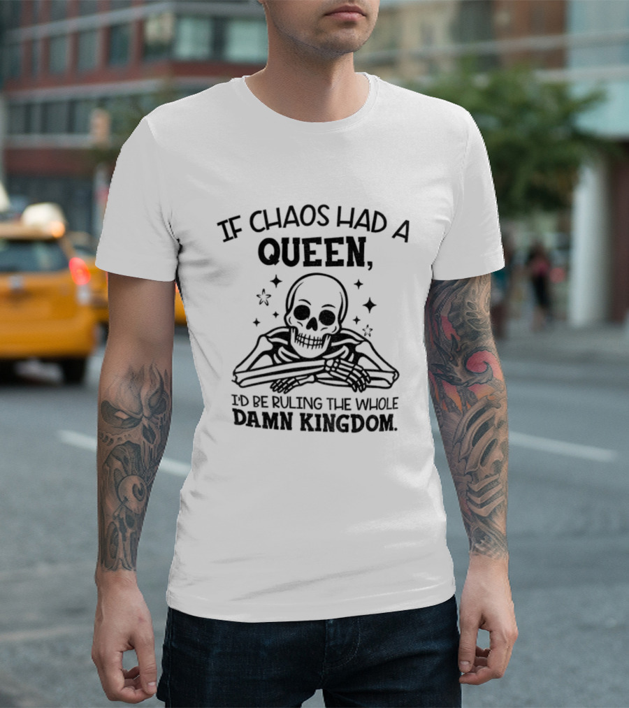 If Chaos Had A Queen I'd Be Ruling The Whole Damn Kingdom Skull Design T-Shirt