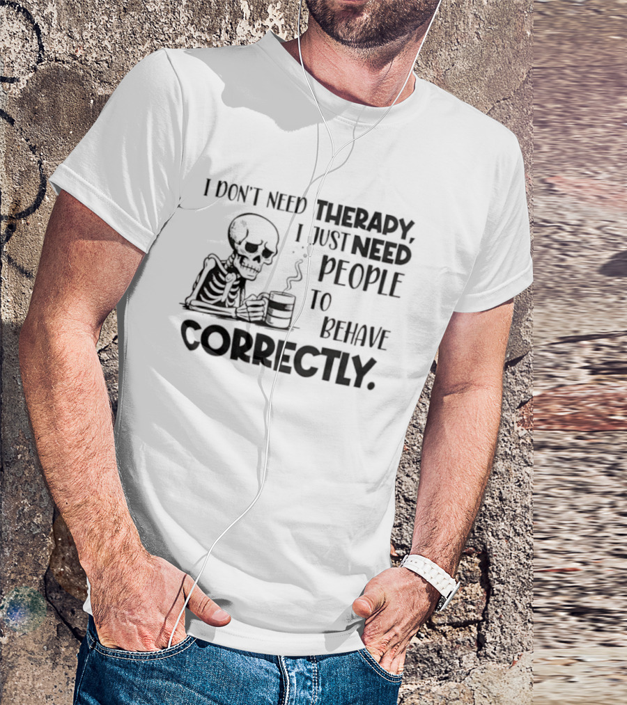 Skeleton Drinking Coffee I Don’t Need Therapy I Just Need People To Behave Correctly T-Shirt