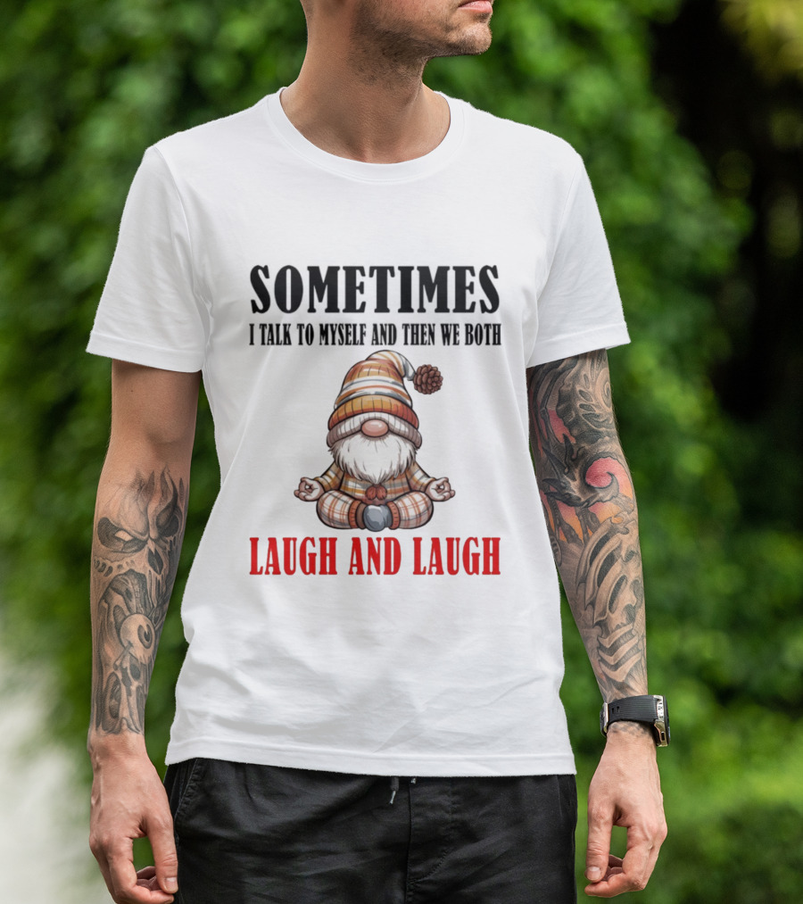 Gnome Sometimes I Talk To Myself And Then We Both Laugh And Laugh T-Shirt