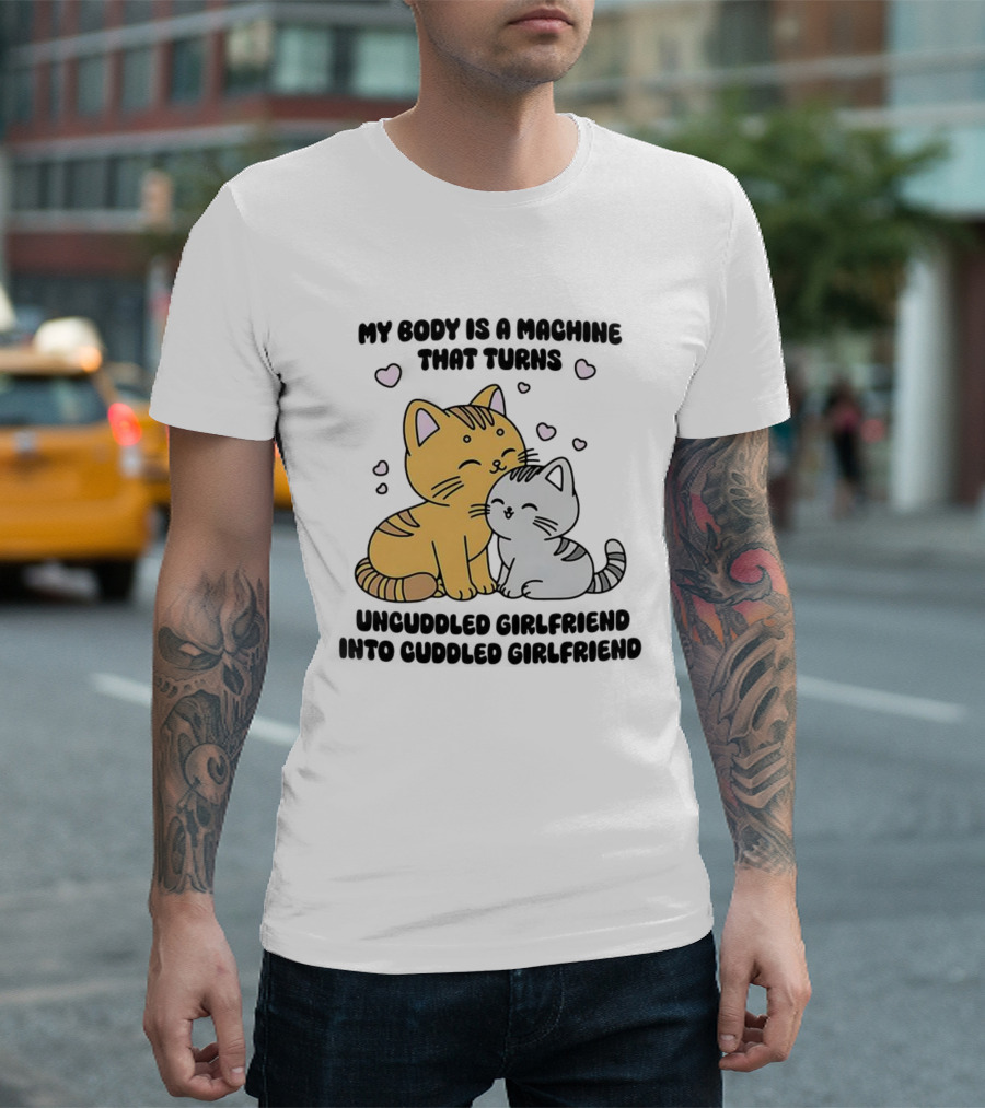 My Body Is A Machine That Turns Uncuddled Girlfriend Into Cuddled Girlfriend Cute Cat Hearts T-Shirt