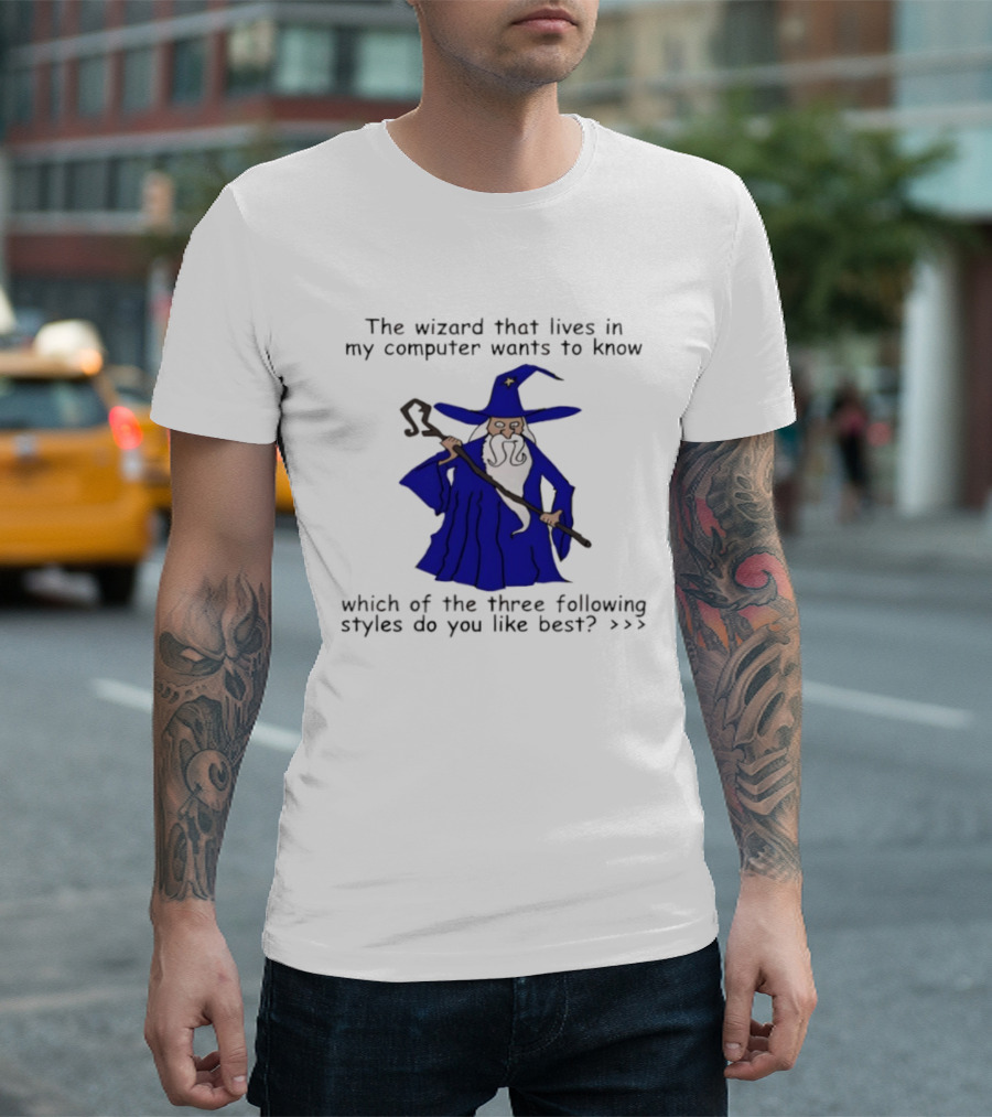 The Wizard That Lives In My Computer Wants To Know Which Of The Three Following Styles Do You Like Best T-Shirt