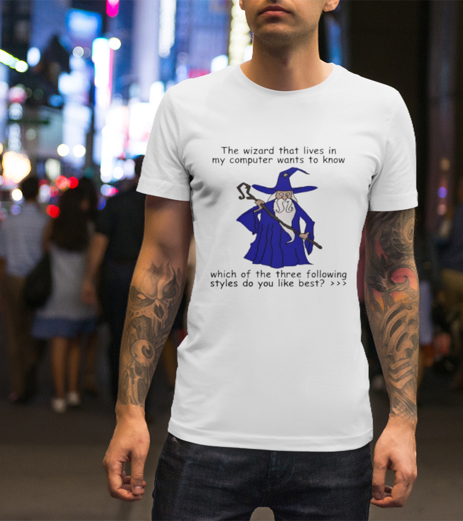 The Wizard That Lives In My Computer Wants To Know Which Of The Three Following Styles Do You Like Best T-Shirt