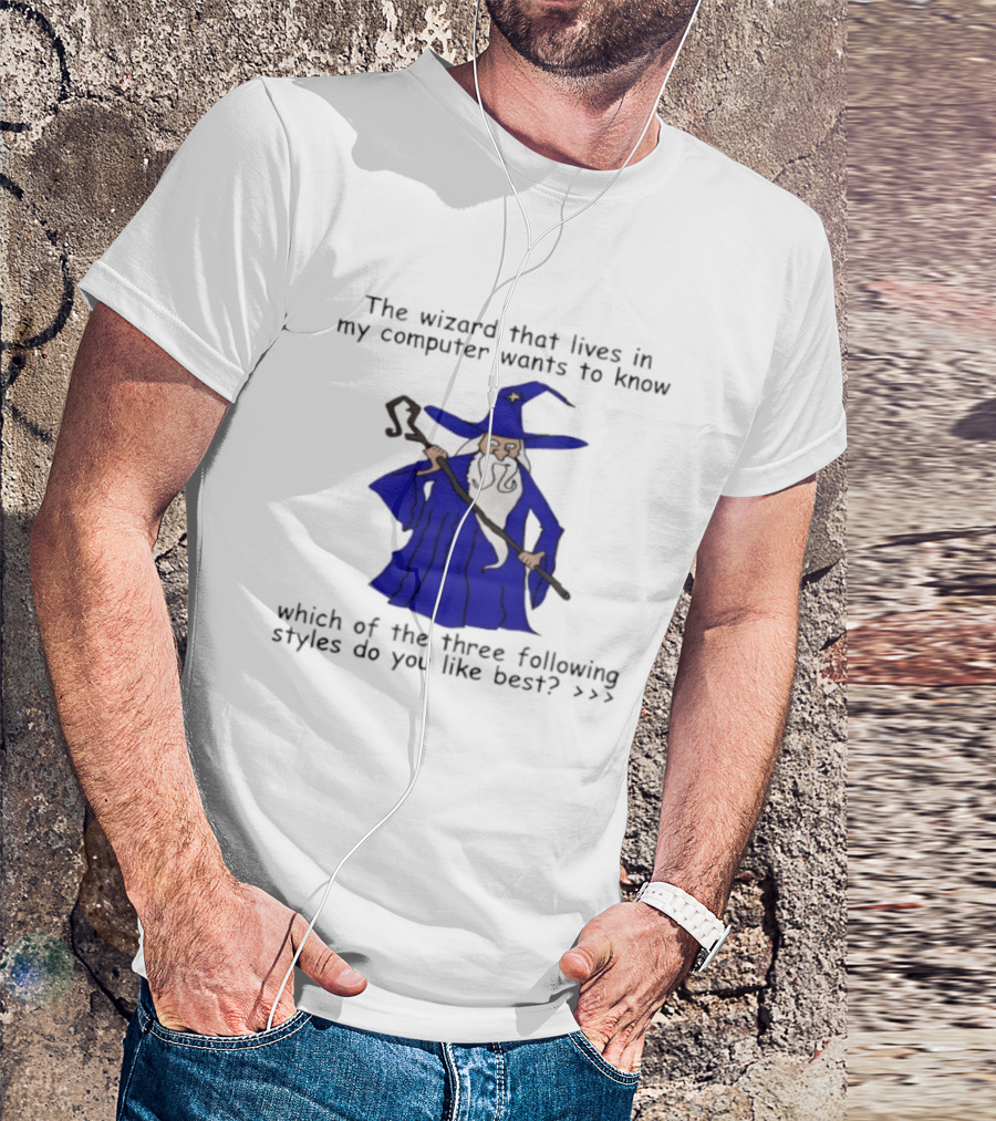 The Wizard That Lives In My Computer Wants To Know Which Of The Three Following Styles Do You Like Best T-Shirt