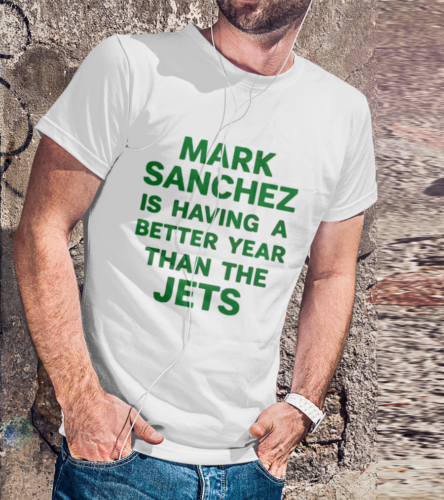 Mark Sanchez Is Having A Better Year Than The Jets T-Shirt