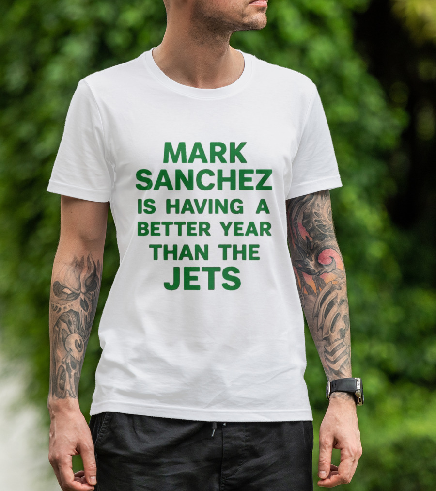 Mark Sanchez Is Having A Better Year Than The Jets T-Shirt