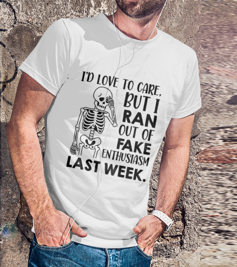 Skeleton I'd Love To Care But I Ran Out Of Fake Enthusiasm Last Week T-Shirt