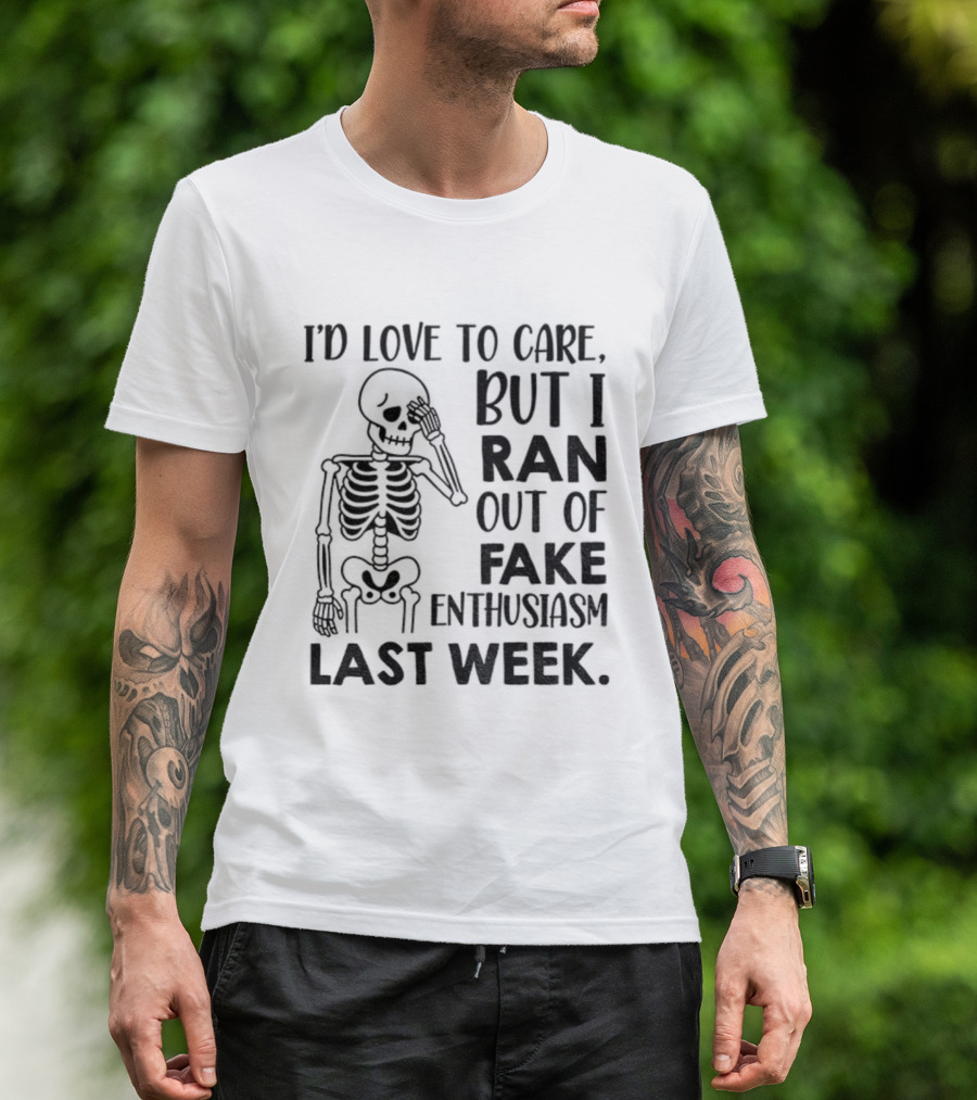 Skeleton I'd Love To Care But I Ran Out Of Fake Enthusiasm Last Week T-Shirt