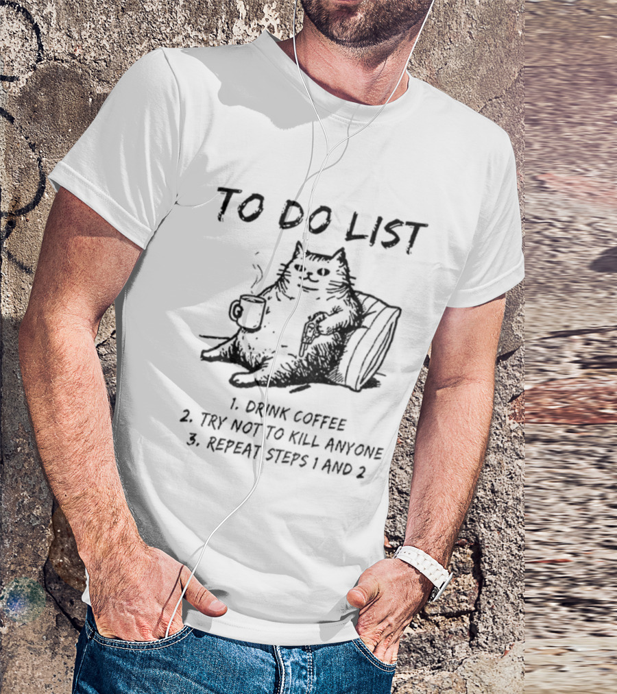 To Do List Cat Drink Coffee Try Not To Kill Anyone Repeat Steps 1 And 2 T-Shirt