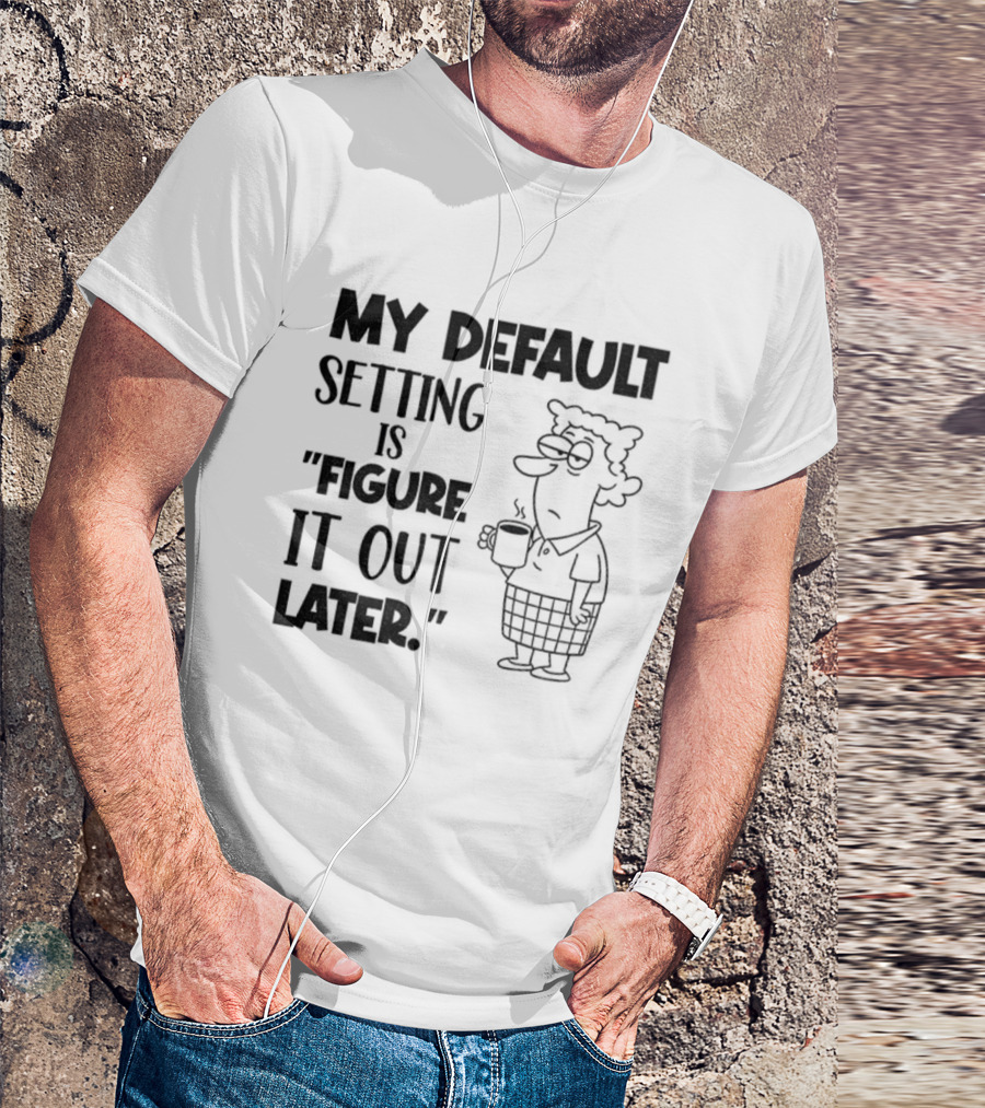 Figure It Out Later Coffee Character My Default Setting T-Shirt