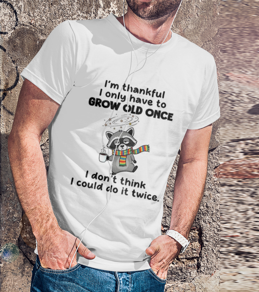 Raccoon I’m Thankful I Only Have To Grow Old Once I Don’t Think I Could Do It Twice T-Shirt
