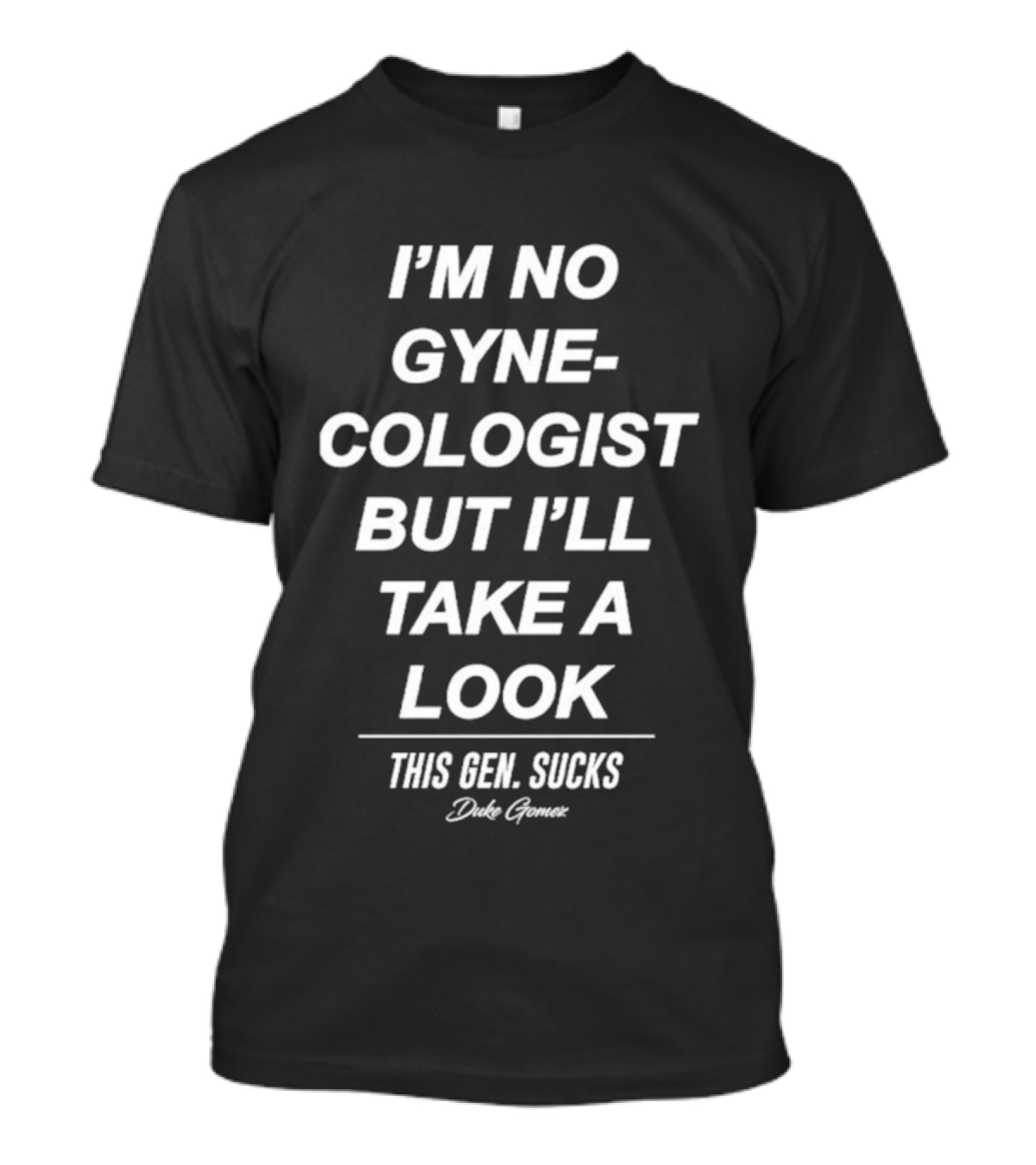 I’m No Gynecologist But I’ll Take A Look This Gen Sucks Duke Gomez T-Shirt