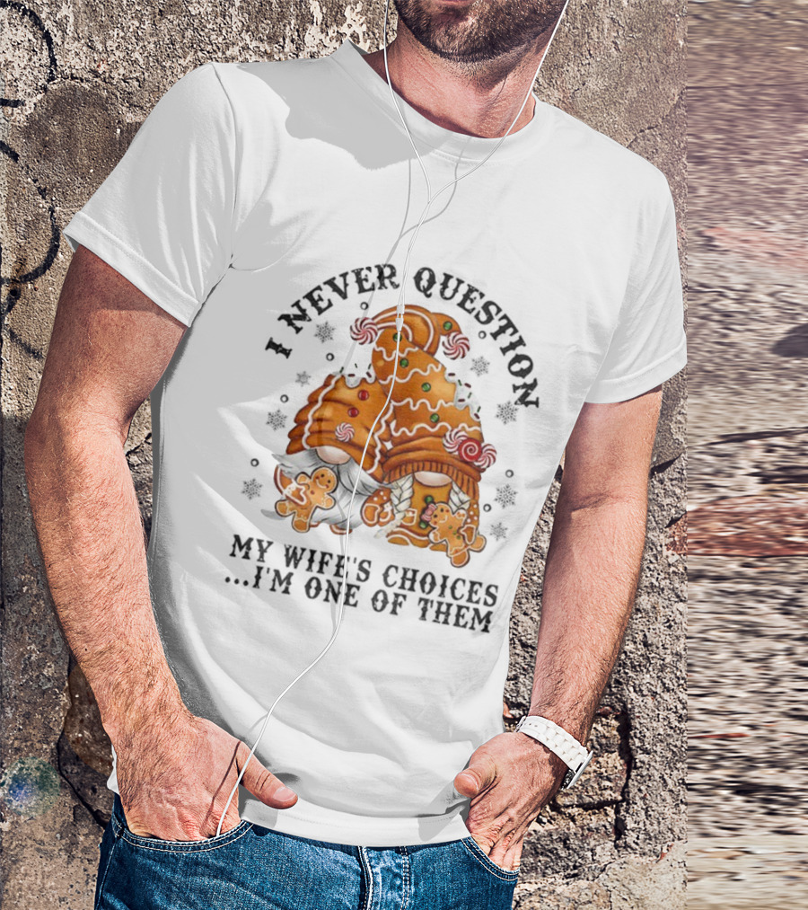 Gingerbread Gnomes I Never Question My Wife's Choices I'm One Of Them Merry Christmas T-Shirt