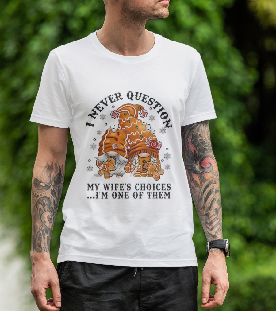 Gingerbread Gnomes I Never Question My Wife's Choices I'm One Of Them Merry Christmas T-Shirt
