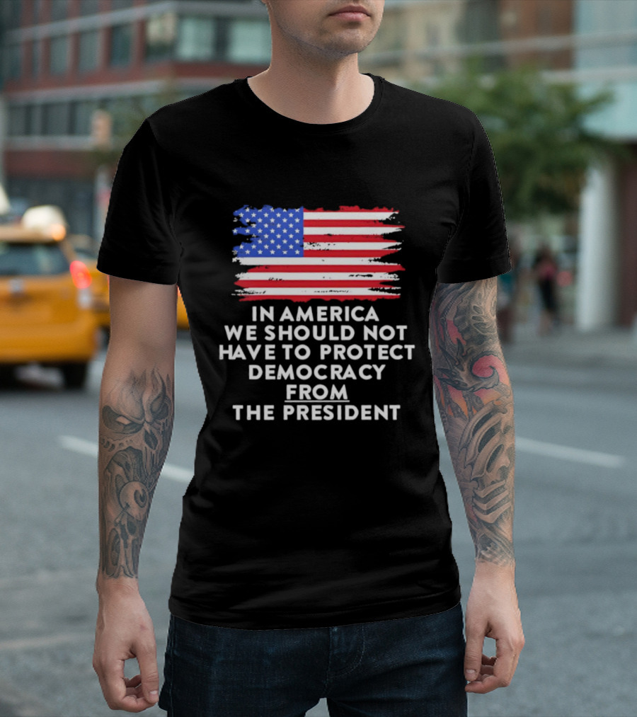 American Flag In America We Should Not Have To Protect Democracy From The President T-Shirt