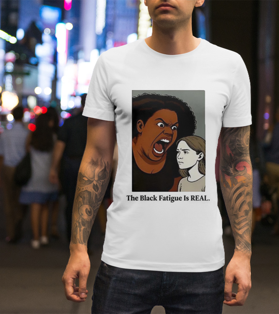 The Black Fatigue Is Real Comic Style Confrontation Insightful Commentary T-Shirt