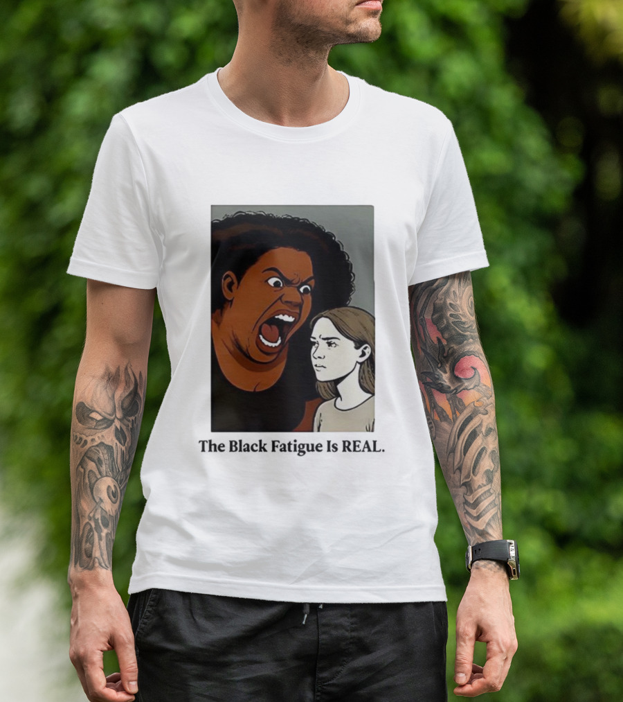 The Black Fatigue Is Real Comic Style Confrontation Insightful Commentary T-Shirt