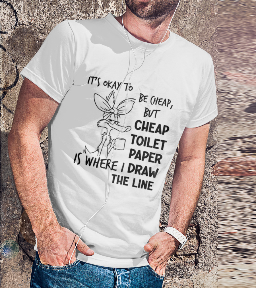 Wile E. Coyote It's Okay To Be Cheap But Cheap Toilet Paper Is Where I Draw The Line T-Shirt
