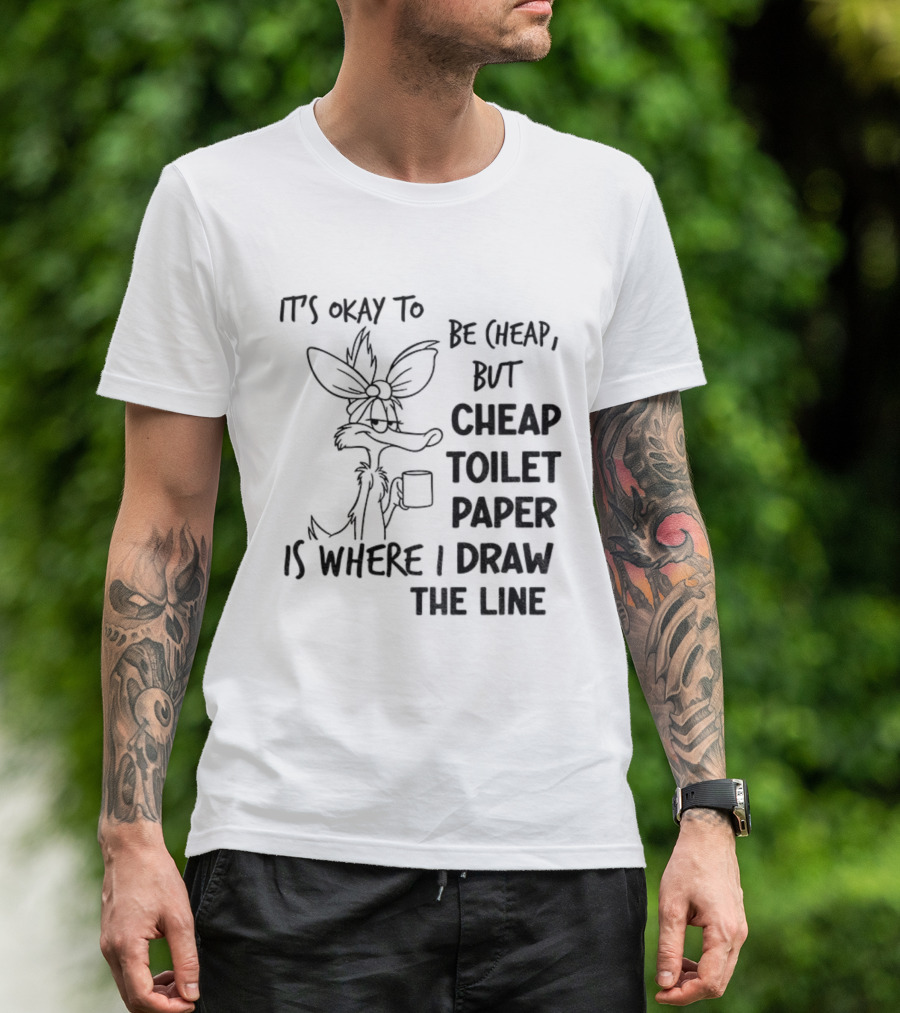 Wile E. Coyote It's Okay To Be Cheap But Cheap Toilet Paper Is Where I Draw The Line T-Shirt