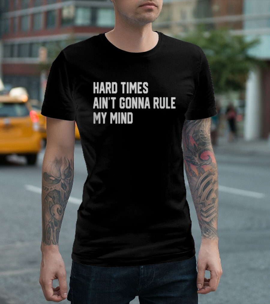 Hard Times Ain’t Gonna Rule My Mind Resilient Motivation Quote T-Shirt