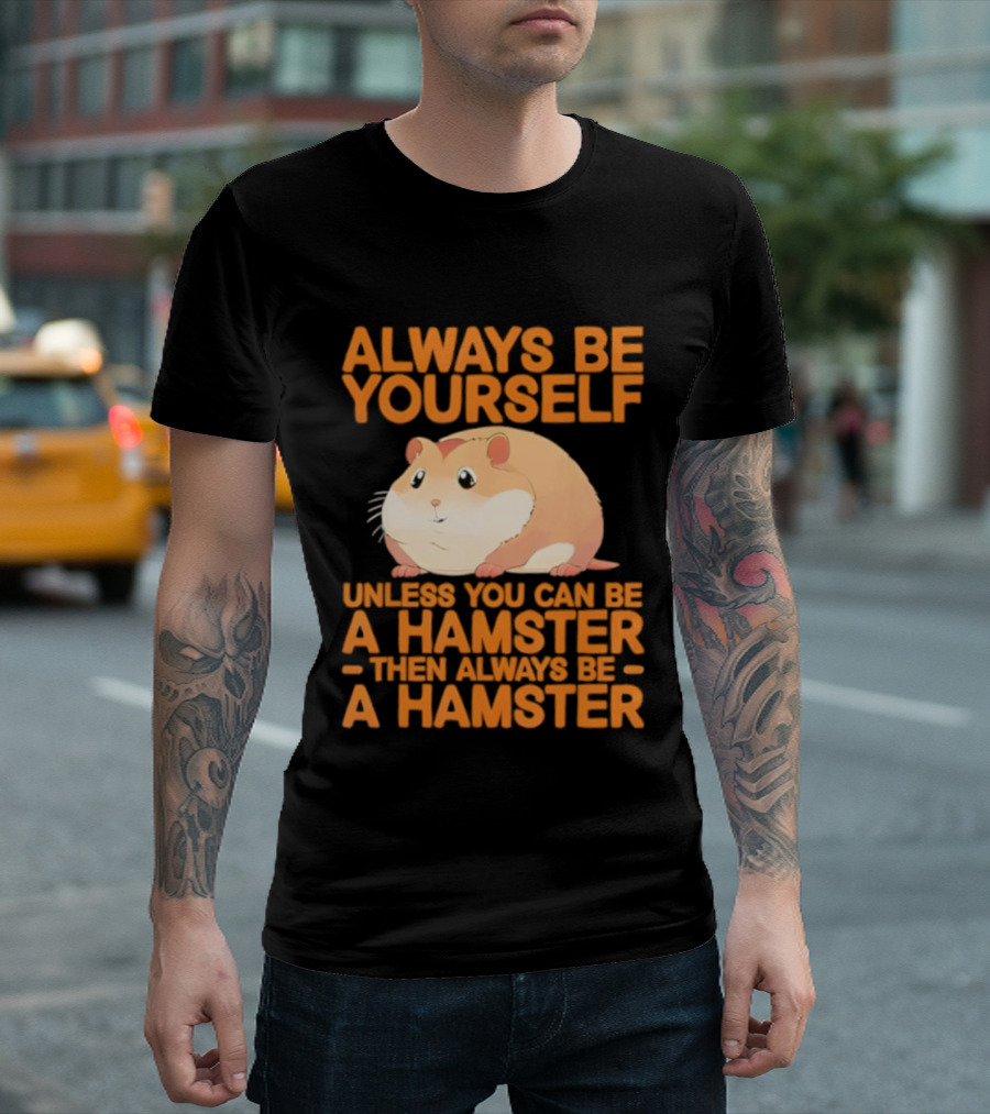 Always Be Yourself Unless You Can Be A Hamster Then Always Be A Hamster T-Shirt