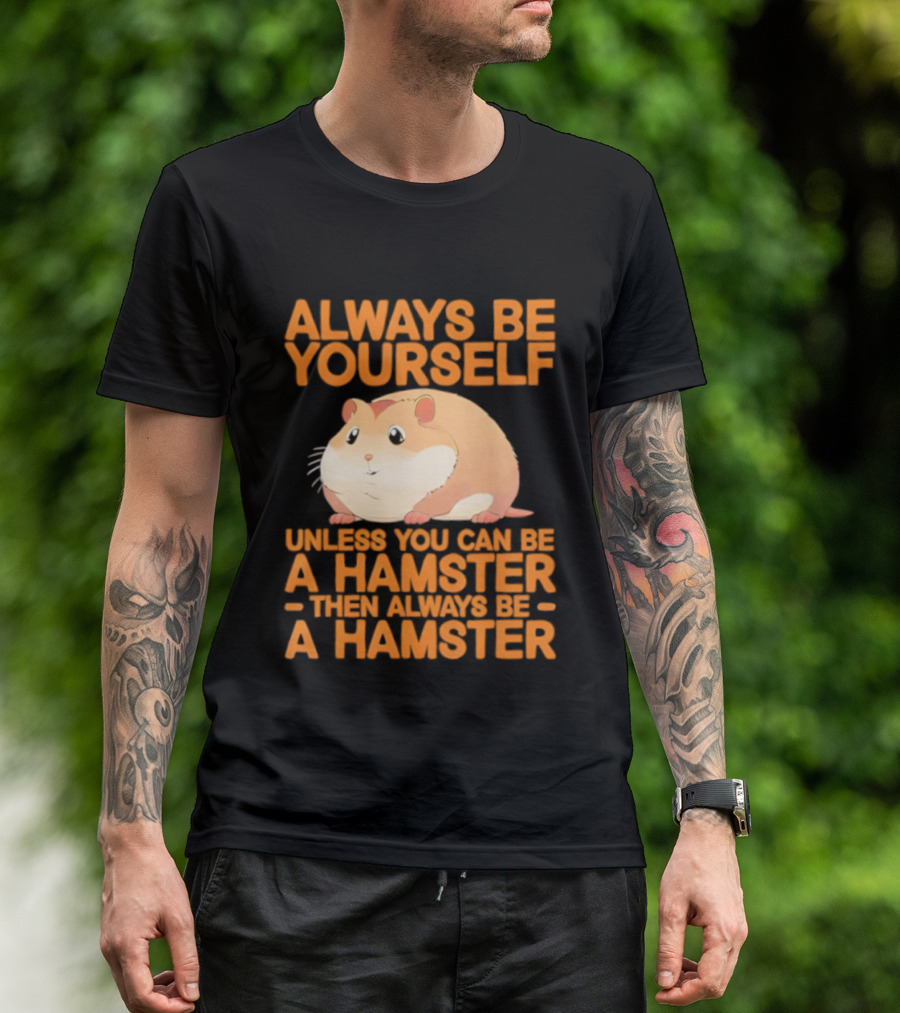 Always Be Yourself Unless You Can Be A Hamster Then Always Be A Hamster T-Shirt
