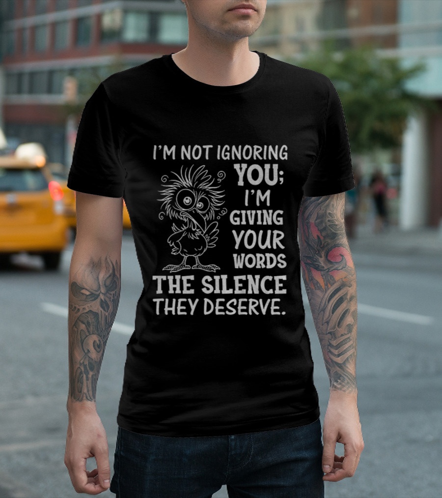 I'm Not Ignoring You I'm Giving Your Words The Silence They Deserve Crow T-Shirt