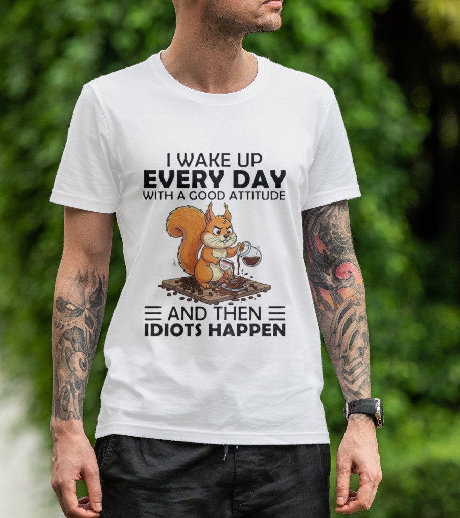 I Wake Up Every Day With A Good Attitude And Then Idiots Happen Squirrel Coffee Spill T-Shirt