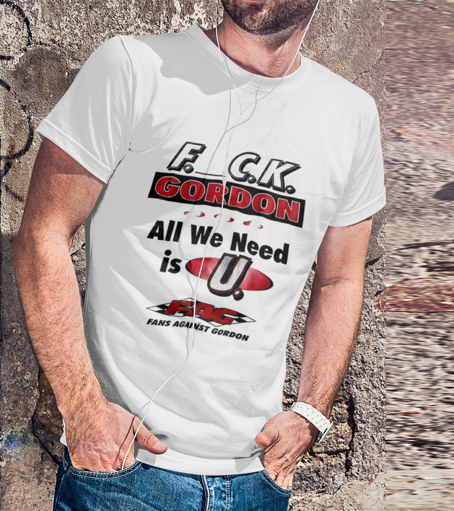Fuck Gordon All We Need Is U FAG T-Shirt