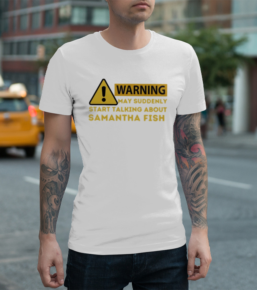 Warning May Suddenly Start Talking About Samantha Fish Sign T-Shirt