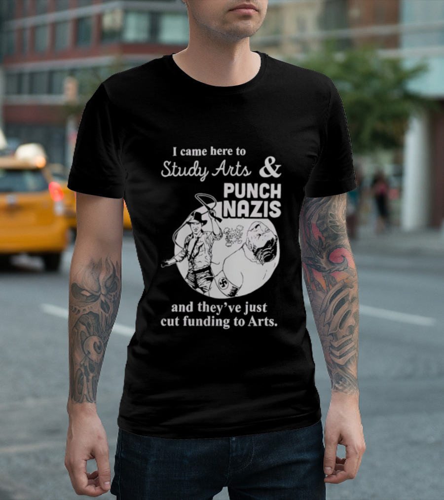 I Came Here To Study Arts And Punch Nazis They’ve Just Cut Funding T-Shirt