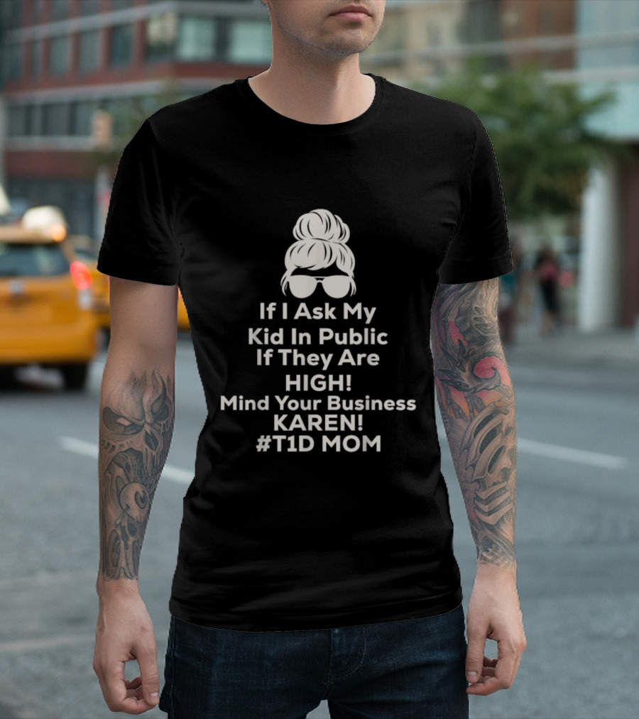 If I Ask My Kid In Public If They Are High Mind Your Business Karen T1D Mom T-Shirt