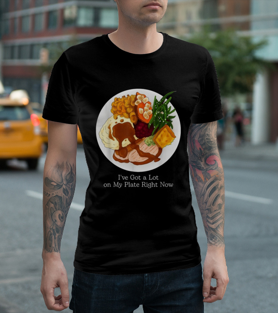 Thanksgiving Dinner I’ve Got A Lot On My Plate T-Shirt