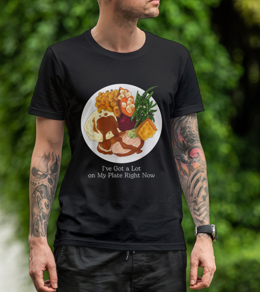 Thanksgiving Dinner I’ve Got A Lot On My Plate T-Shirt