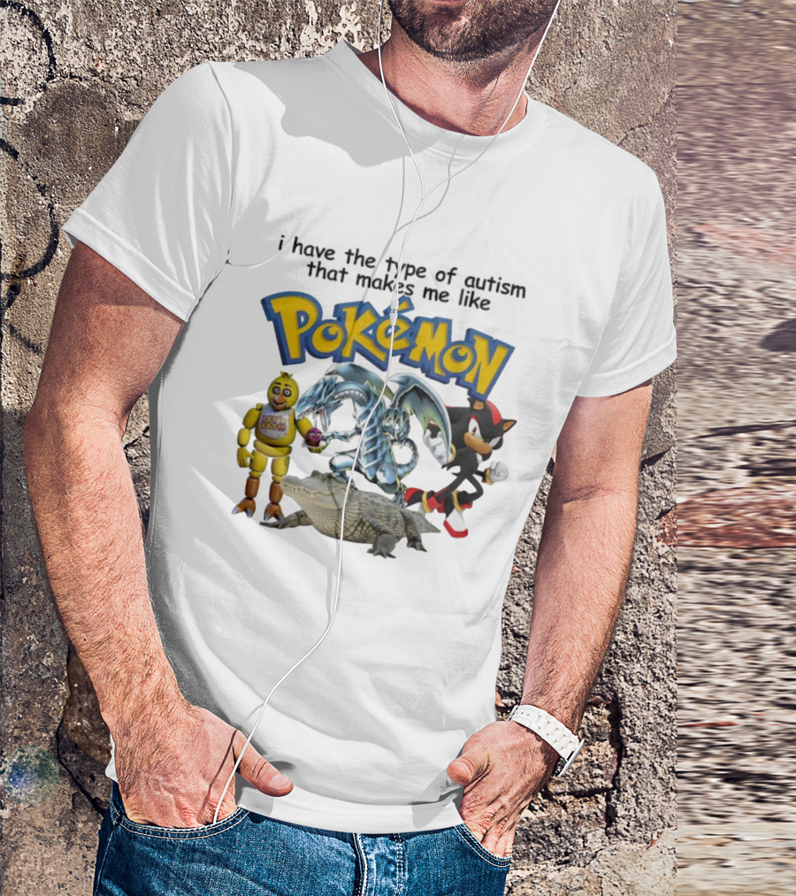 I Have The Type Of Autism That Makes Me Like Pokémon Featuring Animatronic Blue Eyes White Dragon Shadow The Hedgehog Crocodile T-Shirt